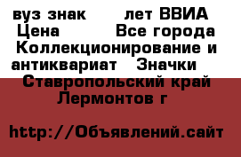 1.1) вуз знак : 50 лет ВВИА › Цена ­ 390 - Все города Коллекционирование и антиквариат » Значки   . Ставропольский край,Лермонтов г.